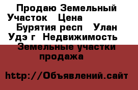 Продаю Земельный Участок › Цена ­ 450 000 - Бурятия респ., Улан-Удэ г. Недвижимость » Земельные участки продажа   